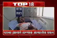 VIDEO : उमेदवार पराभूत झाल्यामुळे आत्महत्येचा प्रयत्न, या आणि इतर टाॅप 18 बातम्या VIDEO : उमेदवार पराभूत झाल्यामुळे आत्महत्येचा प्रयत्न, या आणि इतर टाॅप 18 बातम्या
