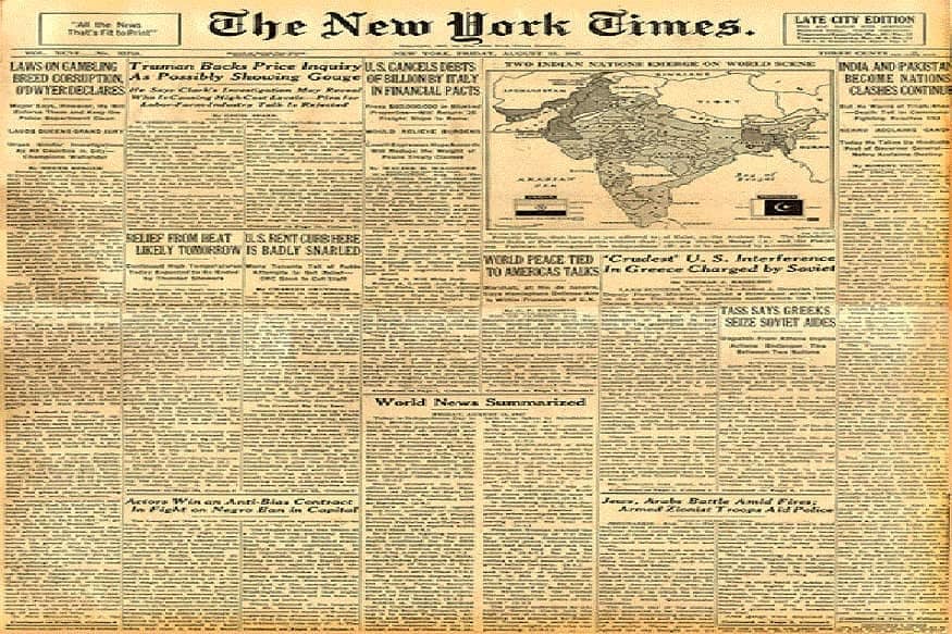 न्यूयॉर्क टाइम्सने गुलामगिरीतून स्वतंत्र झालेले भारत आणि पाकिस्तान या दोन देशांचा जन्म झाल्याचं म्हटलं होतं. दोन्ही देशांमध्ये झालेल्या दंगलीचाही उल्लेख केला होता. सोबतच दोन्ही देशांचे नकाशेही प्रसिद्ध केले होते. न्यूयॉर्क टाइम्सने गुलामगिरीतून स्वतंत्र झालेले भारत आणि पाकिस्तान या दोन देशांचा जन्म झाल्याचं म्हटलं होतं. दोन्ही देशांमध्ये झालेल्या दंगलीचाही उल्लेख केला होता. सोबतच दोन्ही देशांचे नकाशेही प्रसिद्ध केले होते.