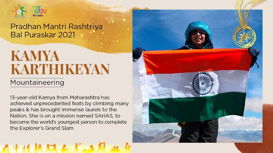 21/ 33 महाराष्ट्रातील काम्या कार्तिकेयन ही 13 वर्षीय मुलगी सर्वात कमी वयाची गिर्यारोहक ठरली आहे. तिने विविध शिखरे आणि पर्वत सर केले असून, साहस नावाचे मिशन तिनं सुरू केलं आहे. या प्रकारातील ग्रँडस्लॅम पूर्ण करण्यासाठी ती प्रयत्न करत आहे. तिच्या या कामगिरीसाठी क्रीडा क्षेत्रातील बाल पुरस्कार देऊन तिला सन्मानित करण्यात येत आहे. (Image: Govt. of India) 21/ 33 महाराष्ट्रातील काम्या कार्तिकेयन ही 13 वर्षीय मुलगी सर्वात कमी वयाची गिर्यारोहक ठरली आहे. तिने विविध शिखरे आणि पर्वत सर केले असून, साहस नावाचे मिशन तिनं सुरू केलं आहे. या प्रकारातील ग्रँडस्लॅम पूर्ण करण्यासाठी ती प्रयत्न करत आहे. तिच्या या कामगिरीसाठी क्रीडा क्षेत्रातील बाल पुरस्कार देऊन तिला सन्मानित करण्यात येत आहे. (Image: Govt. of India)