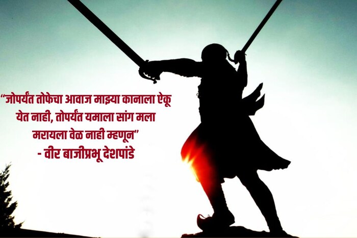 “जोपर्यंत तोफेचा आवाज माझ्या कानाला ऐकू येत नाही, तोपर्यंत यमाला सांग मला मरायला वेळ नाही म्हणून”- वीर बाजीप्रभू देशपांडे