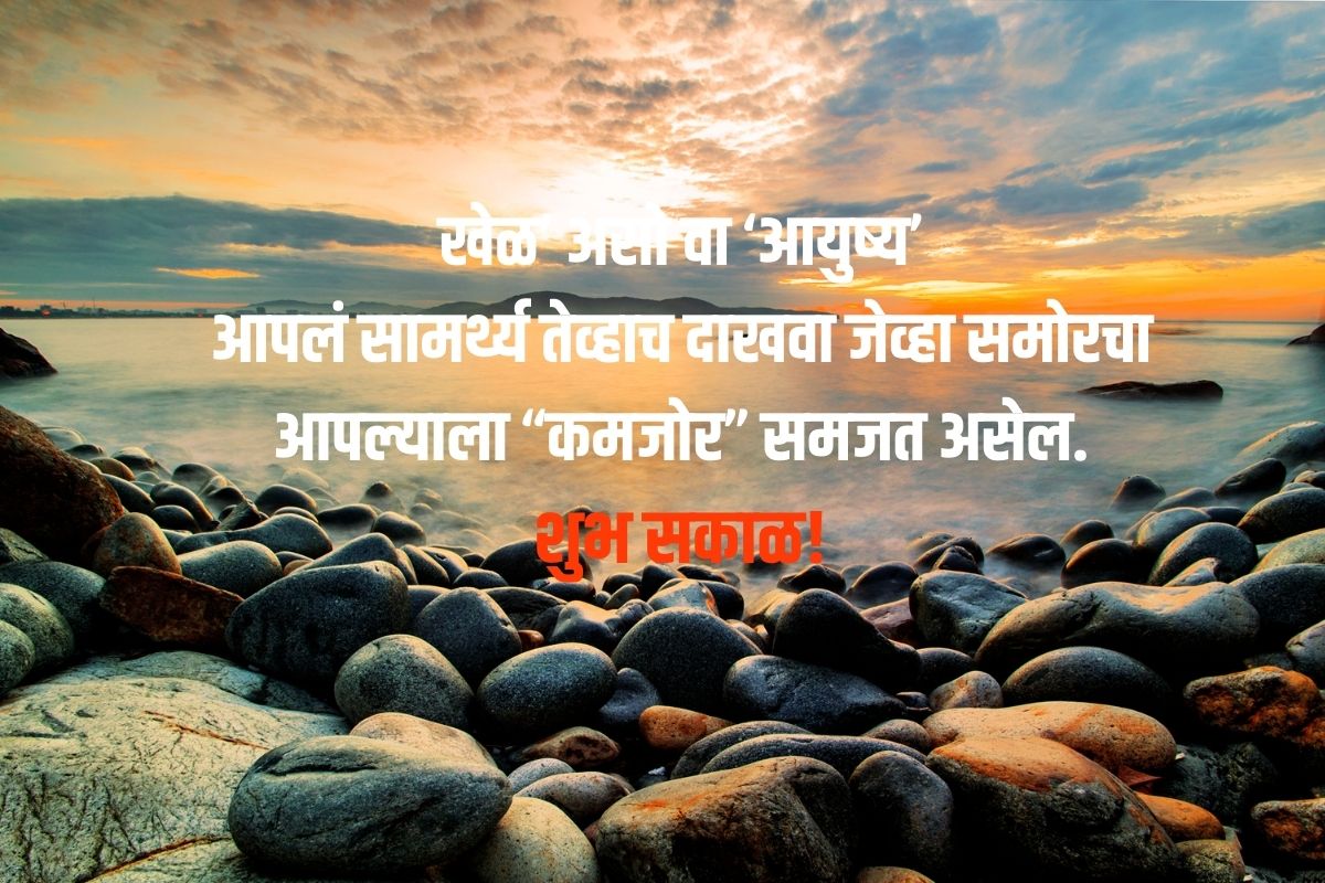 खेळ’ असो वा ‘आयुष्य’ आपलं सामर्थ्य तेव्हाच दाखवा जेव्हा समोरचा आपल्याला “कमजोर” समजत असेल. शुभ सकाळ!