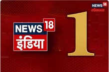 News18 इंडियाचे वर्चस्व कायम; बाजार शेअरमध्ये आज तक, इंडिया टीव्हीला धोबीपछाड