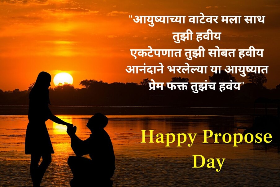 "आयुष्याच्या वाटेवर मला साथ तुझी हवीय, एकटेपणात तुझी सोबत हवीय, आनंदाने भरलेल्या या आयुष्यात, प्रेम फक्त तुझंच हवंय, हॅप्पी प्रपोज डे"