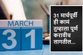 अखेरची संधी! 31 मार्चपूर्वी उरका 'ही' 6 कामं अन्यथा भोगावं लागेल नुकसान