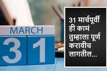अखेरची संधी! 31 मार्चपूर्वी उरका 'ही' 6 कामं अन्यथा भोगावं लागेल नुकसान