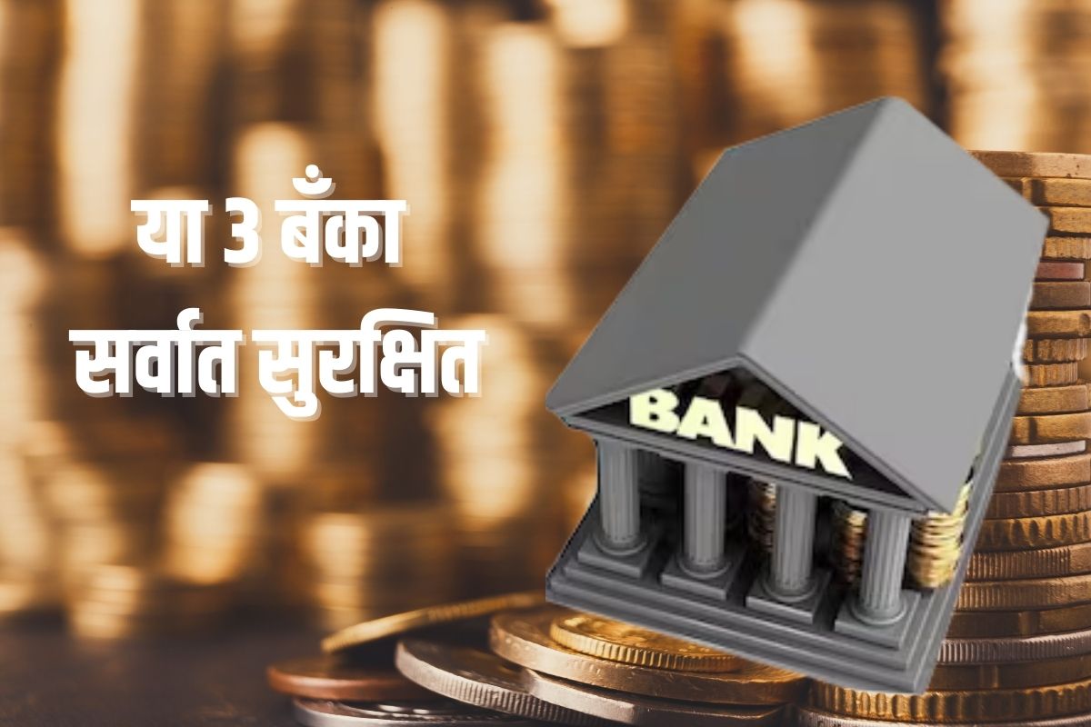 भारतातील या 3 बँका सर्वात जास्त सुरक्षित, कधीच बुडणार नाहीत पैसे