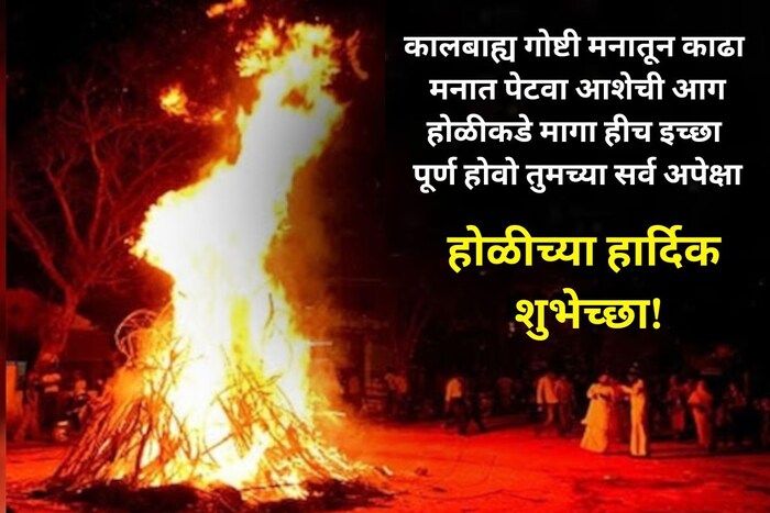 कालबाह्य गोष्टी मनातून काढा, मनात पेटवा आशेची आग, होळीकडे मागा हीच इच्छा, पूर्ण होवो तुमच्या सर्व अपेक्षा, होळीच्या हार्दिक शुभेच्छा!