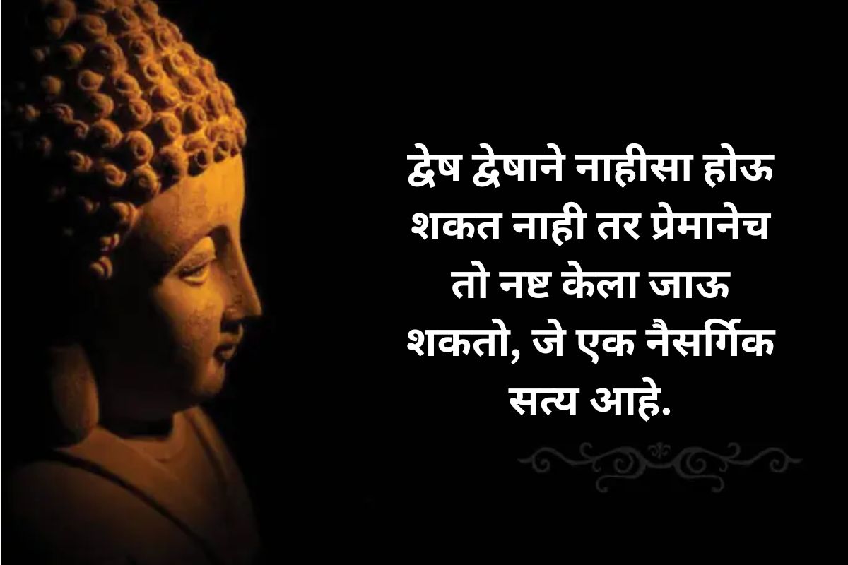 द्वेष द्वेषाने नाहीसा होऊ शकत नाही. तर प्रेमानेच तो नष्ट केला जाऊ शकतो, जे एक नैसर्गिक सत्य आहे.