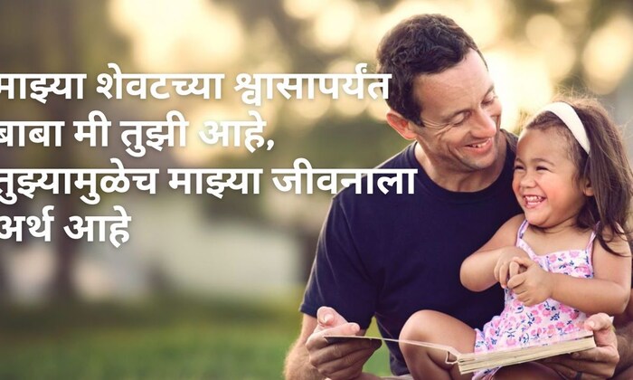 माझ्या शेवटच्या श्वासापर्यंत बाबा मी तुझी आहे, तुझ्यामुळेच माझ्या जीवनाला अर्थ आहे, फादर्स डेच्या हार्दिक शुभेच्छा..! 
