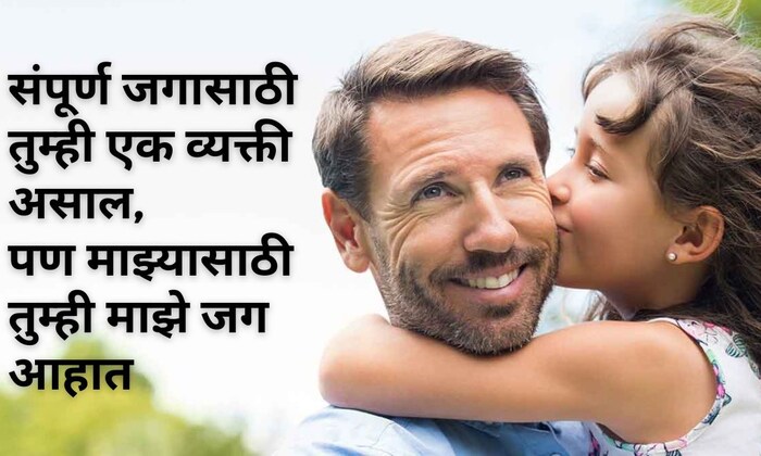 संपूर्ण जगासाठी तुम्ही एक व्यक्ती असाल, पण माझ्यासाठी तुम्ही माझे जग आहात, फादर्स डेच्या हार्दिक शुभेच्छा..! 