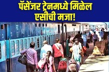 बदलेल पॅसेंजर ट्रेनचं रुप! प्रत्येक कोचमध्ये असेल AC,पाहा कधी मिळेल ही सुविधा