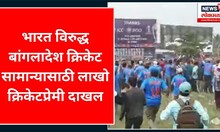 India vs Bangladesh : भारत विरुद्ध बांगलादेश क्रिकेट सामान्यासाठी लाखो क्रिकेटप्रेमी दाखल