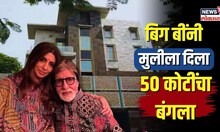 Big B Amitabh Bachchan यांची मुलीला अनमोल भेट! नावावर केला 50 कोटींचा बंगला | N18V