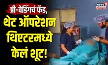 Pre Wedding Shoot | प्री-वेडिंगचं फॅड, थेट ऑपरेशन थिएटरमध्ये केलं शूट! | N18V