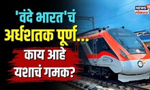 Vande Bharat Express | 'वंदे भारत'चं अर्धशतक पूर्ण... काय आहे यशाचं गमक? | N18V