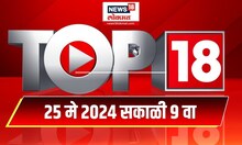 Top 18 | टॉप १८ News | Marathi News | 9 AM | May 25, 2024 | Maharashtra Politics