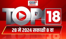 Top 18 | टॉप १८ News | Marathi News |  May 28, 2024 | Maharashtra Politics | Lok Sabha Election