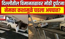 Delhi Airport Accident : दिल्लीतील आंतरराष्ट्रीय विमानळावर मोठी दुर्घटना, नेमकं काय घडलं?