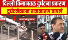 Delhi Airport : दिल्ली विमानतळ दुर्घटना प्रकरण, दुर्घटनेवरुन राजकारण तापलं