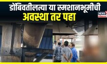 Cemetery Dombivali : डोंबिवतीलत्या या स्मशानभूमीची अवस्था तर पहा