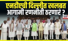 NDA Delhi Meeting |  एनडीएची दिल्लीत खलबत , आगामी रणनीती ठरणारं ? | Marathi News