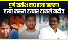 Pune Satish Wagh Case Update । पुणे सतीश वाघ हत्या प्रकरण , हत्या करून हत्यार टाकले नदीत
