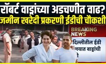 Robert Vadra ED interrogation । रॉबर्ट वाड्रांच्या अडचणीत वाढ?, जमीन खरेदी प्रकरणी ईडीची चौकशी