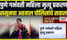 Pune pregnant woman case । पुणे गर्भवती महिला मृत्यू प्रकरण, ससूनचा अहवाल पोलिसांचे सवाल