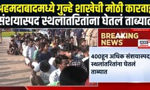 Gujrat Breaking News |अहमदाबादमध्ये गुन्हे शाखेची मोठी कारवाई,संशयास्पद स्थलांतरितांना घेतलं ताब्यात