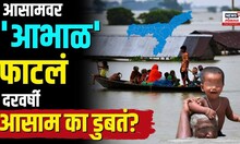 Assam Flood Breaking | आसामवर 'आभाळ' फाटलं, दरवर्षी आसाम का डुबतं? N18V