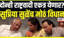 Ajit Pawar Sharad Pawar alliance । दोन्ही राष्ट्रवादी एकत्र येणार?, Supriya Sule यांच मोठं विधान