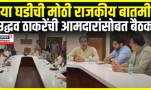 Shivsena UBT Meeting: Uddhav Thackeray यांची आमदारांसोबत महत्त्वाची बैठक
