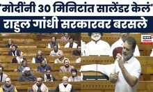 Rahul Gandhi Lok Sabha Speech : 'मोदींनी 30 मिनिटांत सालेंडर केलं', राहुल गांधी सरकारवर बरसले