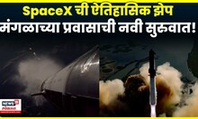 SpaceX Mar Mission | स्टारशिप पुन्हा आकाशात! मस्कचे मंगल मिशन आणखी जवळ | N18G