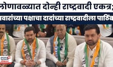 Sunil Shelke यांच्या प्रयत्नांना यश, Lonavala मध्ये दोन्ही राष्ट्रवादी एकत्र, मैत्रिपूर्ण लढत होणार