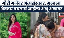 Gauri Garje case News । गौरी गर्जेवर अंत्यसंस्कार, मुलीला शेवटचं बघताना त्यांच्या आईला अश्रू अनावर