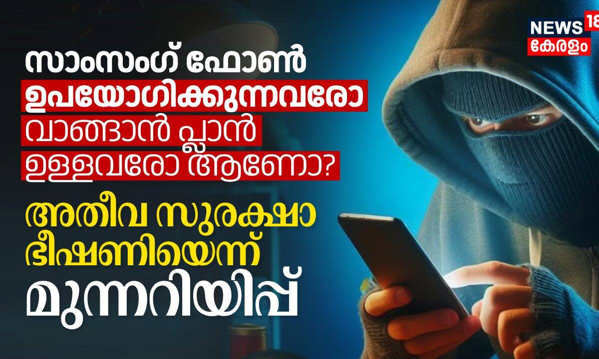 സാംസംഗ്‌ ഫോൺ ഉപയോഗിക്കുന്നവരോ വാങ്ങാൻ പ്ലാനുള്ളവരോ ആണോ? അതീവ സുരക്ഷാ ഭീഷണിയെന്ന് മുന്നറിയിപ്പ്