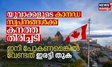 യുവാക്കളുടെ കാനഡ സ്വപ്നങ്ങൾക്ക്‌ കനത്ത തിരിച്ചടി, ഇനി പോകണമെങ്കിൽ വേണ്ടത്‌ ഇരട്ടി തുക