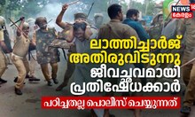 ലാത്തിച്ചാർജ് അതിരുവിടുന്നു, ജീവച്ഛവമായി പ്രതിഷേധക്കാർ; പഠിച്ചതല്ല പൊലീസ് ചെയ്യുന്നത്