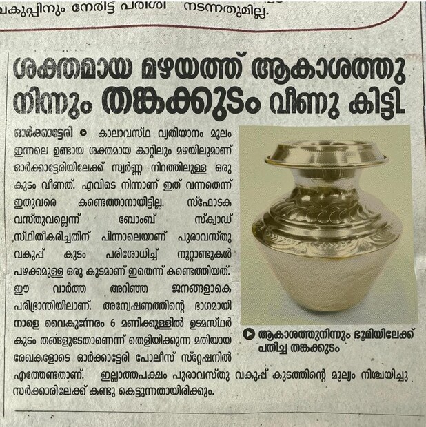  'ശക്തമായ മഴയയിൽ ആകാശത്തുനിന്ന് തങ്കക്കുടം വീണുകിട്ടി' എന്ന തലക്കെട്ടോടെയുള്ള പത്രകുറിപ്പാണ് താരം തന്റെ സോഷ്യൽ മീഡിയയിലൂടെ പങ്കുവച്ചത്. ഇതോടെ പത്രവാർത്തയുടെ ചിത്രം ഇപ്പോൾ സോഷ്യൽ മീഡിയയിൽ ശ്രദ്ധനേടുകയാണ്. സ്വർണ നിറത്തിലുള്ള കുടത്തിന്റെ ചിത്രവും പത്രകുറിപ്പിലുണ്ട്.