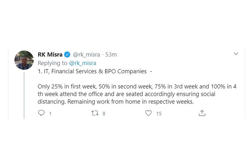  IT, ഫിനാന്‍ഷ്യൽ, BPO കമ്പനികൾ: ആദ്യ ആഴ്ച 25% ആളുകൾ. പിന്നീട് 50 നാലാഴ്ചയെടുത്ത് മുഴുവൻ ആളുകളെയും തിരികെ ജോലിയിലേക്ക്. അതും സാമൂഹിക അകലം ഉറപ്പാക്കിക്കൊണ്ടുള്ള സിറ്റിംഗ് ക്രമീകരണങ്ങൾക്ക് ശേഷം.