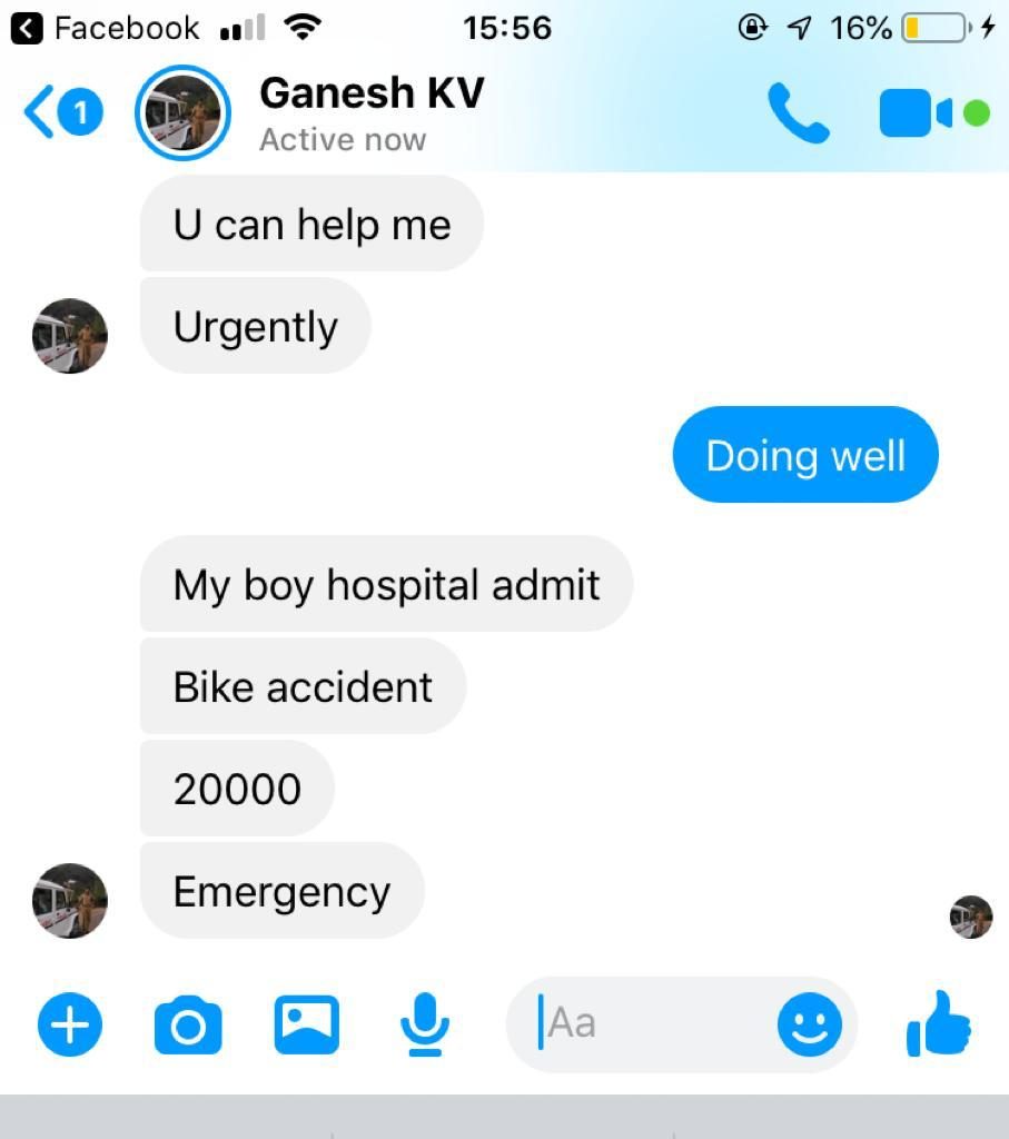  കുട്ടി അപകടത്തിൽപ്പെട്ടെന്ന സന്ദേശം നൽകിയായിരുന്നു തട്ടിപ്പ്. യാഥാർഥ അക്കൗണ്ടിലെ വിവരങ്ങൾ പകർത്തിയാണ് വ്യാജ അക്കൗണ്ട് സൃഷ്ടിച്ചതെന്ന് ഗണേഷ് ന്യൂസ് 18 നോട് പറഞ്ഞു. 15,000 രൂപയാണ് ഒരാളോട് ആവശ്യപ്പെട്ടത്.