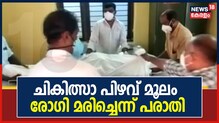 Video | സ്വകാര്യ ആശുപത്രിയിൽ ചികിത്സാ പിഴവ് മൂലം രോഗി മരിച്ചെന്ന് പരാതി