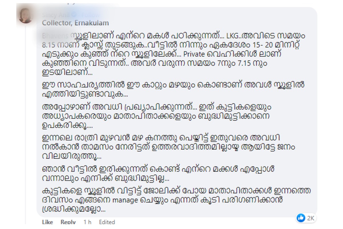  മിക്ക സ്കൂളുകളും കലക്ടറുടെ പ്രഖ്യാപനം അവഗണിച്ച് ക്ലാസ് നടത്താൻ തീരുമാനിച്ചിട്ടുണ്ട്. കേന്ദ്രീയ വിദ്യാലയം പതിവു പോലെ ക്ലാസ് നടക്കുമെന്നും ഉച്ചയ്ക്കു ശേഷം കുട്ടികളെ കൂട്ടിക്കൊണ്ടു പോകാമെന്നും മാതാപിതാക്കളെ അറിയിച്ചിട്ടുണ്ട്. ഭവൻസ് സ്കൂളിനും പതിവു പോലെ ക്ലാസുണ്ടാകുമെന്നും മാതാപിതാക്കൾക്ക് ആവശ്യമെങ്കിൽ കൂട്ടിക്കൊണ്ടു പോകാമെന്നുമാണ് അറിയിച്ചിരിക്കുന്നത്. പരീക്ഷകൾ മാറ്റി വച്ചിട്ടുണ്ട്. തേവര എസ്എച്ച് സ്കൂളിൽ കലക്ടർ അവധി പ്രഖ്യാപിക്കും മുമ്പു തന്നെ അവധി പ്രഖ്യാപിച്ചതിനാൽ കുട്ടികൾക്കു ബുദ്ധിമുട്ടുണ്ടായില്ല.