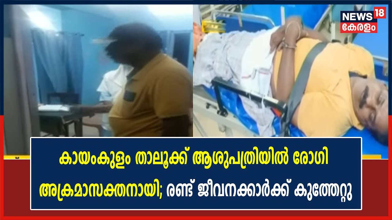 കായംകുളം താലൂക്ക് ആശുപത്രിയിൽ രോഗിയുടെ ആക്രമണം; രണ്ട് ജീവനക്കാർക്ക് കുത്തേറ്റു