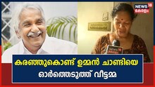 'ഞങ്ങളുടെ ഏത് ആവശ്യത്തിനും ചാണ്ടി സാറുണ്ടായിരുന്നു'; ഉമ്മൻചാണ്ടിയെ കുറിച്ച് സതിയമ്മ പറഞ്ഞത്