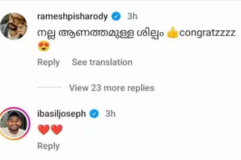  പോസ്റ്റിന് താഴെ ടൊവിനോയെ പ്രശംസിച്ച് കൊണ്ട് മലയാള സിനിമാ രംഗത്തെ പ്രമുഖരടക്കം നിരവധി പേരാണ് രം​ഗത്ത് വന്നത്. 'നല്ല ആണത്തമുള്ള ശില്പം, congratzzzz' എന്നാണ് രമേശ് പിഷാരടി ഈ ചിത്രത്തിനുതാഴെ കുറിച്ചത്. പിഷാരടിയുടെ കമന്റിന് മറുപടിയുമായി നിരവധി പേരാണ് രം​ഗത്ത് എത്തിയത്.
