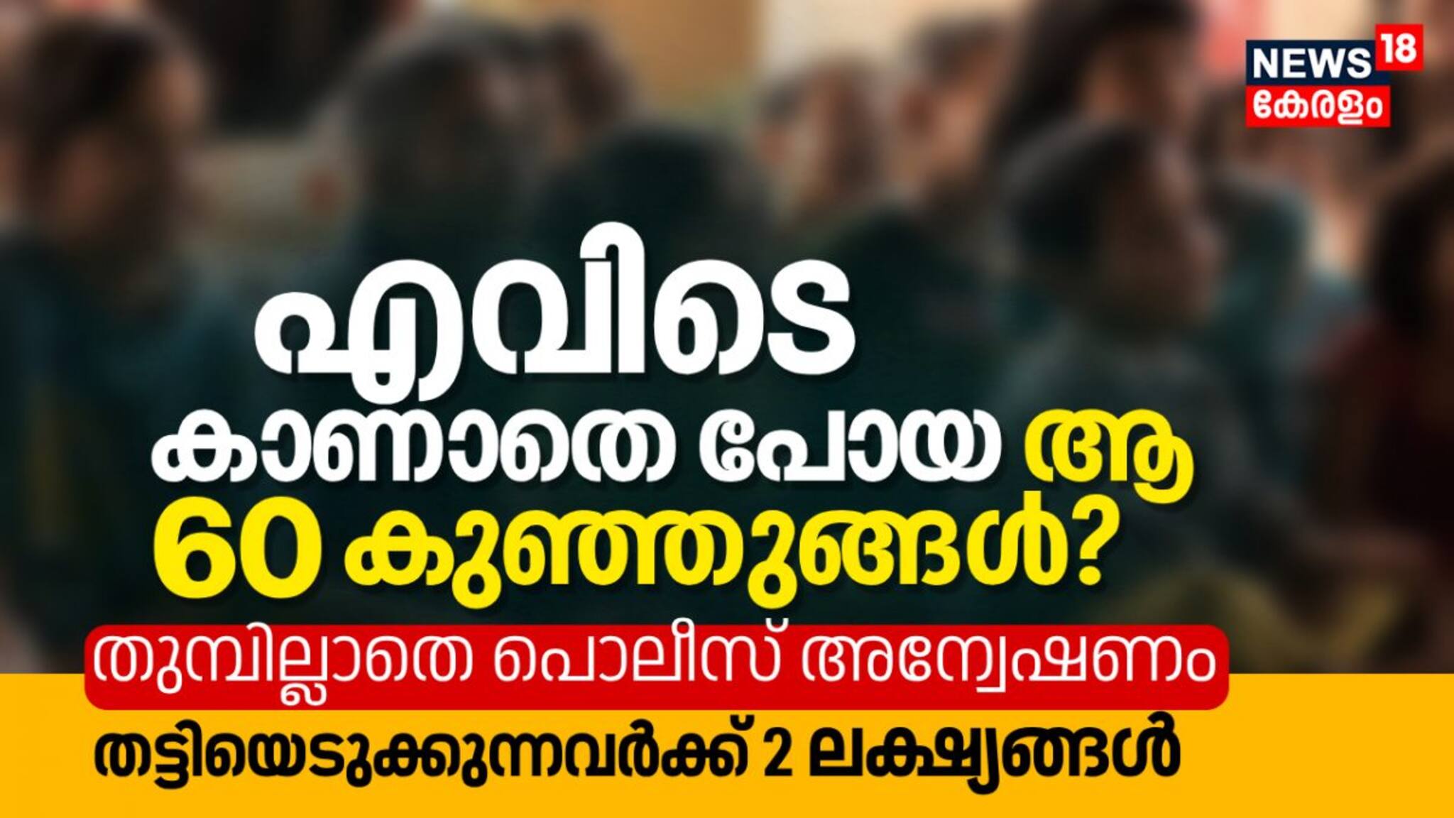 എവിടെ കാണാതെ പോയ ആ 60 കുഞ്ഞുങ്ങൾ? തട്ടിയെടുക്കുന്നവർക്ക് 2 ലക്ഷ്യങ്ങൾ: തുമ്പില്ലാതെ പൊലീസ് അന്വേഷണം