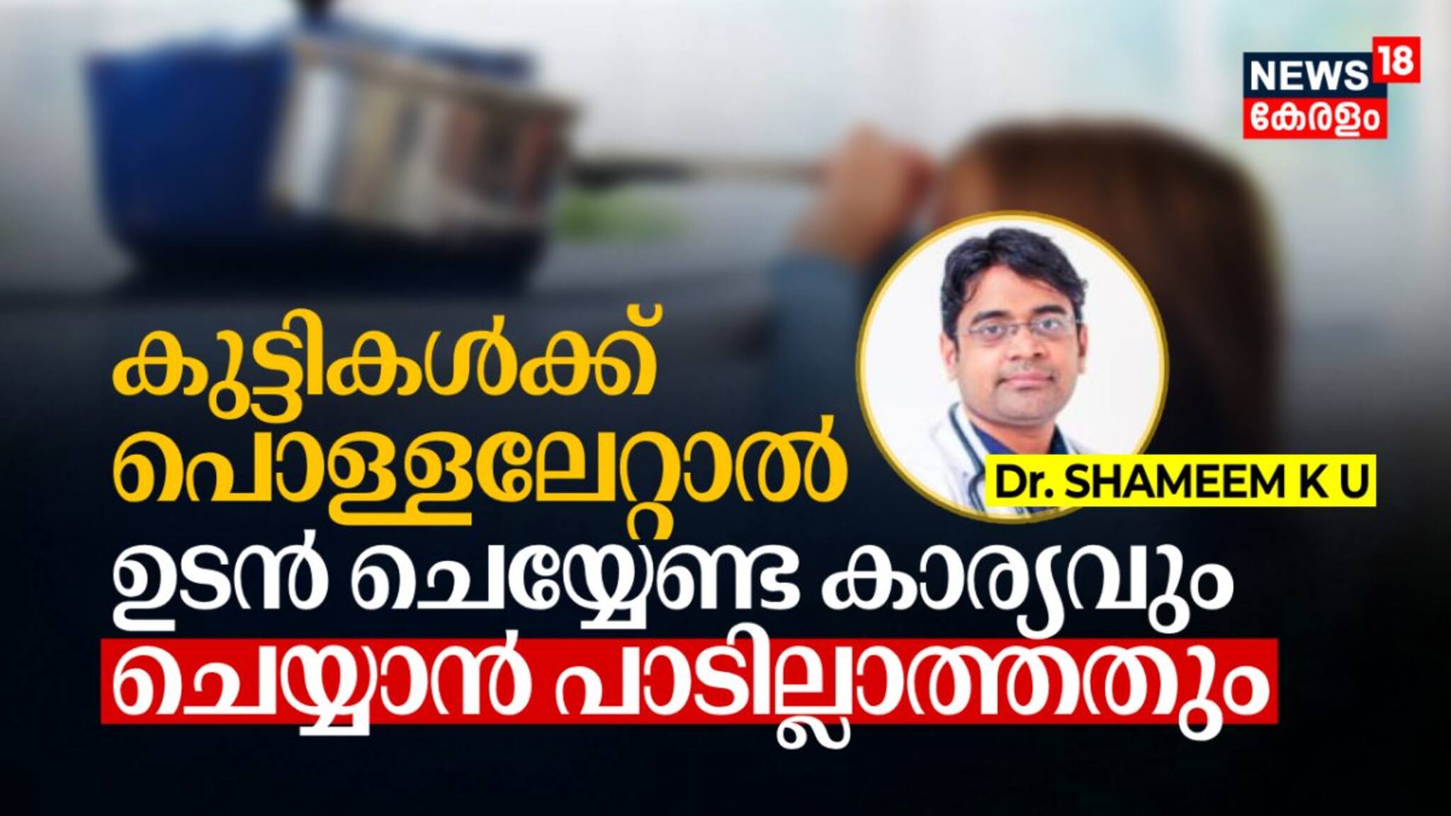 കുട്ടികൾക്ക് പൊള്ളലേറ്റു കഴിഞ്ഞാൽ ഉടൻ ചെയ്യേണ്ട കാര്യവും ചെയ്യാൻ പാടില്ലാത്തതും