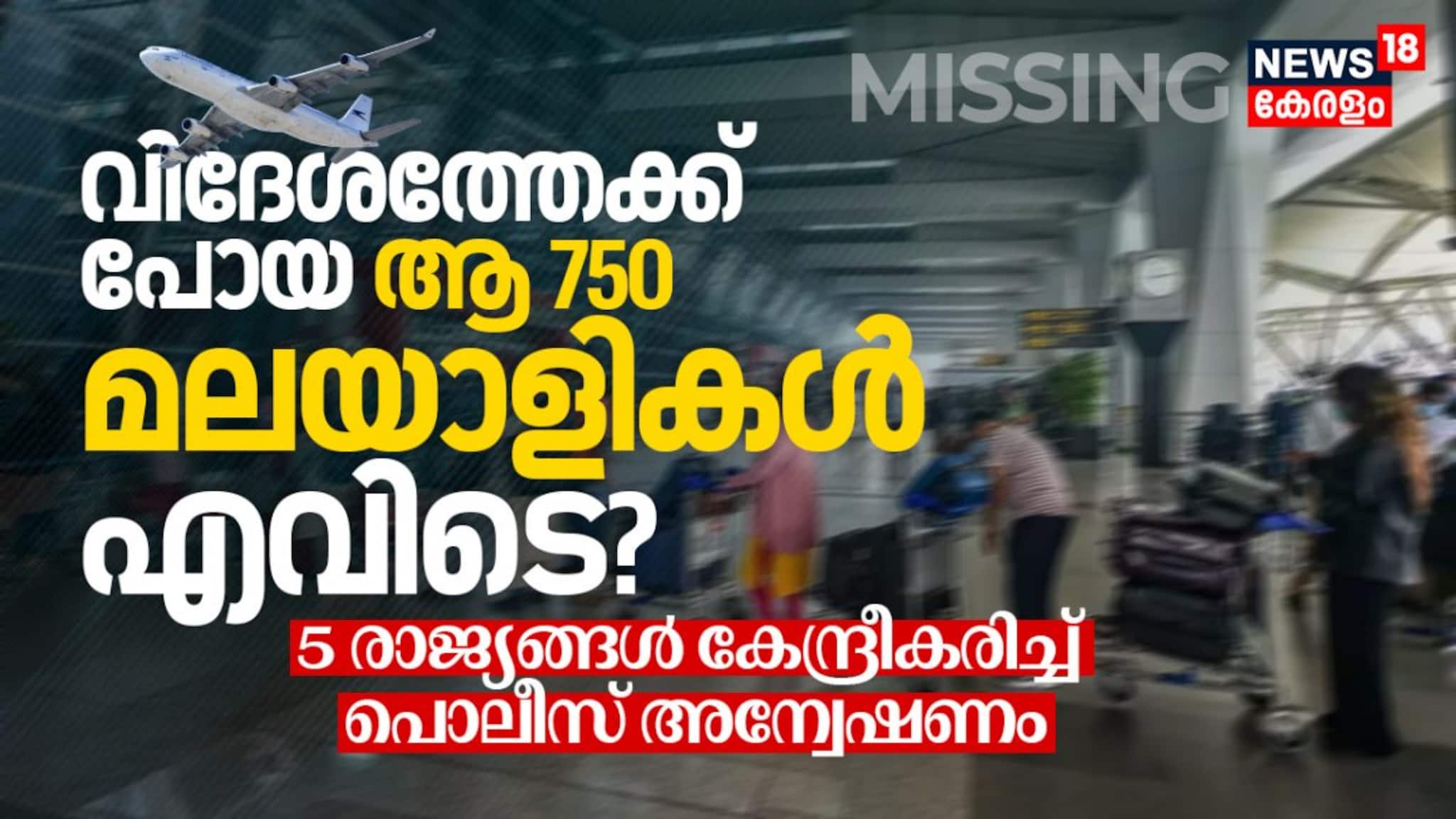 വിദേശത്തേക്ക് പോയ ആ 750 മലയാളികൾ എവിടെ? 5 രാജ്യങ്ങൾ കേന്ദ്രീകരിച്ച് പൊലീസ് അന്വേഷണം